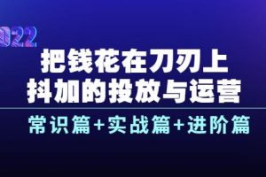 【副业3732】2022抖加的投放与运营：常识篇+实战篇+进阶篇（28节课）