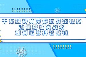【副业3709】抖音怎么赚钱：千万级讲师流量爆破实战术，教你运营抖音赚钱
