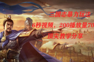 【第6111期】三国志暴力副业项目，6秒视频，200播放量700收益，顶尖教学分享