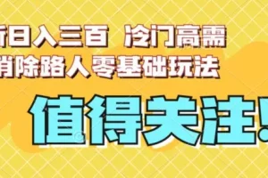 【第6099期】最新日入三百，冷门高需求消除路人零基础玩法【揭秘】