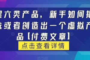 【第6092期】黑六类虚拟产品，新手如何挑选或者创造出一个虚拟产品