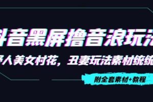 【副业3976】抖音赚钱怎么操作：抖音黑屏撸音浪项目，野人美女村花丑妻【教程+素材】