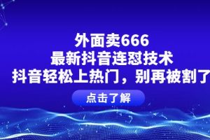 【副业3828】抖音上热门：外面卖666的最新抖音连怼技术，抖音轻松上热门