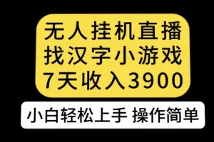 【第6029期】无人直播找汉字小游戏新玩法，7天收益3900，小白轻松上手人人可操作