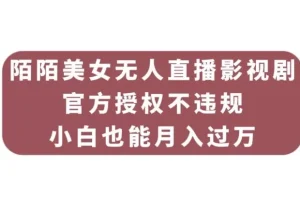 【第6010期】陌陌美女无人直播影视剧，官方授权不违规不封号，小白也能月入过万