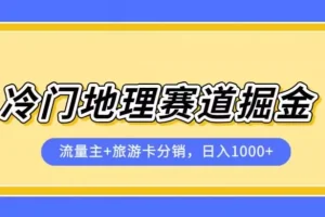 【第5985期】冷门地理赛道流量主+旅游卡分销全新课程，日入四位数，小白容易上手