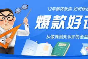 【副业3415期】如何打造爆款课程：12年老将教你，从做课到知识IP的全盘实操
