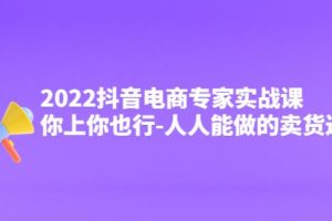【副业3890】抖音怎么赚钱：2022抖音电商专家实战课，人人能做的卖货达人