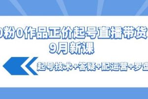 【副业3867】抖音正价起号：0粉0作品正价起号直播带货9月新课：起号技术+答疑+配运营+罗盘