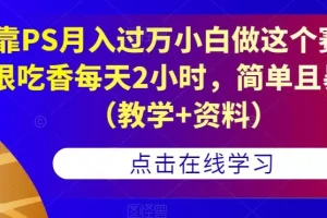 【第5939期】靠PS赚钱：靠PS月入过万，每天2小时，简单且暴利（教学+资料）