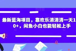 【第5908期】最新蓝海项目，靠欢乐消消消一天1000+，闲鱼小白也能轻松上手【揭秘】