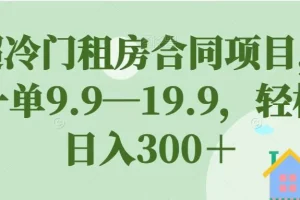 【第5876期】副业怎么赚钱：超冷门租房合同项目，一单9.9—19.9，轻松日入300＋
