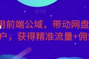【第5868期】网盘拉新项目:利用前端公域,带动网盘新用户,获得精准流量+佣金(揭秘)