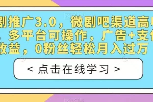 【第5855期】短剧推广3.0，微剧吧渠道高收益，多平台可操作，广告+支付双收益，0粉丝轻松月入过万【揭秘】