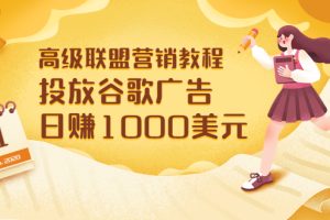 【副业3512期】如何通过谷歌广告赚钱：高级联盟营销教程，投放谷歌广告日赚1000美元