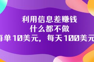 【副业3503期】信息差怎么赚钱：教你利用信息差赚钱，每单10美元，每天100美元
