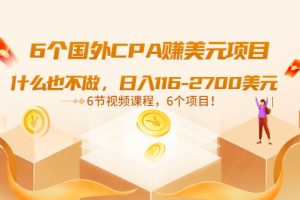 【副业3500期】副业做什么好：6个国外CPA赚美元项目，日入116-2700美元（6节视频课）
