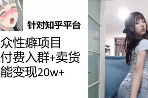 【第5845期】小众赚钱项目：一个月入袋3w，知乎小众性癖项目，Lsp的钱最好赚【揭秘】