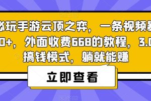 【第5822期】手游云顶之弈赚钱方法：必玩手游云顶之弈，一条视频暴力变现500+，躺就能赚3.0版本