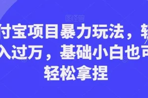 【第5813期】支付宝项目怎么做：支付宝项目暴力玩法，月入过万，小白可以轻松操作【揭秘】