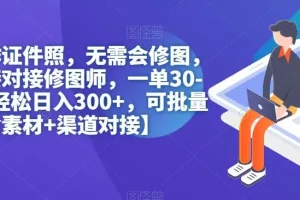 【第5778期】无脑操作证件照，无需会修图，轻松日入300+，可批量操作【含素材+渠道对接】
