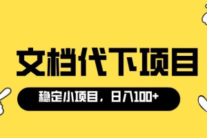【副业3554】文档代下载怎么赚钱：各类文库付费文档代下项目，0成本日赚100＋（软件+教程）