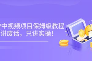 【副业3590】如何做中视频赚钱：7月最新《2022玩赚中视频保姆级实操教程》（10节视频)