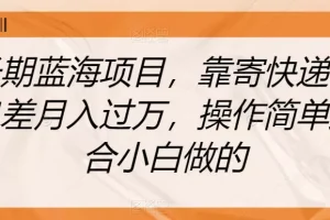【第5757期】快递代下单怎么赚钱：长期蓝海项目，靠寄快递信息差月入过W