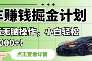 【第5719期】懂车帝拍车赚钱计划：拍车赚钱掘金计划，纯搬运无脑操作，日入1000+