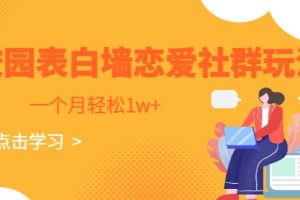 【第5671期】校园表白墙如何赚钱：校园表白墙，恋爱社群玩法，一个月轻松1w+【揭秘】