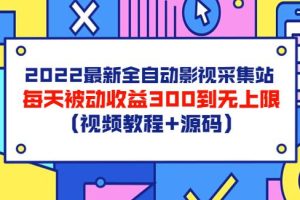 【副业3629】副业赚钱之2022全自动影视采集站，被动收益日入300到无上限（教程+源码）