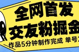 【第5660期】《交友粉掘金》单号一天躺赚200+作品5分钟制作完成（长期稳定项目）
