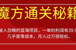 【第5640期】魔方通关赚钱方法：蓝海项目魔方通关秘籍，一单的利润有39.9，零成本月入过W