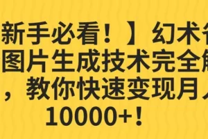 【第5634期】最新挣钱的项目：幻术省份图片生成技术解析，教你快速变现并月入10000+【揭秘】