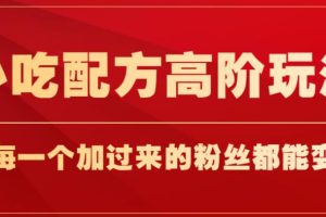 【第5609期】卖小吃配方赚钱：小吃配方高阶玩法，每个粉丝都变现，一部手机月入1w+