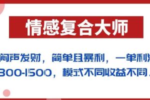 【第5593期】情感复合大师副业项目：简单暴利，一单利润300-1500（送10T情感资源）