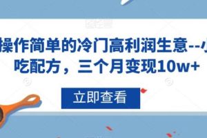 【第5579期】小吃配方技术大全项目：冷门高利润生意–小吃配方项目，三个月变现10w+