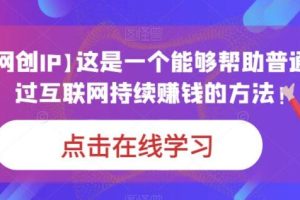 【第5572期】新手如何通过网络挣钱：打造网创IP，普通人通过互联网持续赚钱的方法！