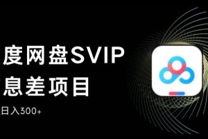 【第5557期】百度网盘赚钱项目：百度网盘SVIP信息差项目，0投入手机稳定日入300+【揭秘】