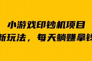 【第5523期】小游戏赚钱：小游戏超级暴利印钞机项目，无脑去做，每天躺赚500＋