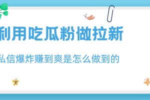 【第5509期】拉新赚钱项目：利用吃瓜粉做拉新，私信爆炸日入1000+