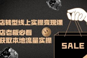 【副业3850】实体店如何做线上销售：实体店转型线上实操变现课，获取本地流量实操
