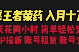 【第5492期】 抖音王者荣耀怎么赚钱：靠王者荣耀，月入十万，拉新、账号租赁，账号交易【揭秘】