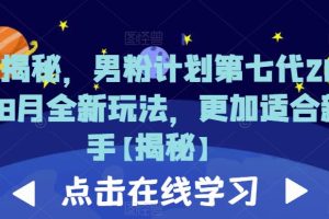 【第5486期】男粉正规项目：男粉计划第七代2023年8月全新玩法教程