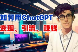 【第5437期】ChatGPT变现项目拆解：利用人工智能一站式掌握各种AI变现（图文版教程）