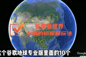 【副业3885】谷歌地图短视频怎么做：谷歌地图看世界，最新火爆短视频玩法
