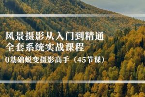【副业3868】拍风景照赚钱：风景摄影从入门到精通-全套实战，0基础蜕变摄影高手（45节课）