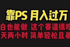 【第5426期】怎么用ps赚钱：不需要你会用PS，保姆式教学，小白靠PS项目月入过W