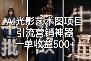 【第5417期】AI光影效果艺术图怎么做：AI光影艺术图项目，引流营销神器，一单收益500+