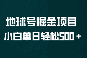 【第5367期】最新副业项目：地球号掘金项目，小白每天轻松500＋，无脑上手怼量